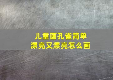 儿童画孔雀简单漂亮又漂亮怎么画