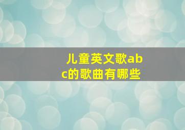 儿童英文歌abc的歌曲有哪些