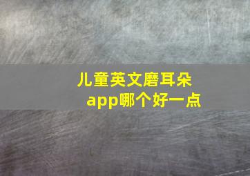 儿童英文磨耳朵app哪个好一点