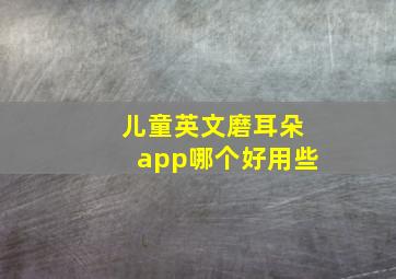 儿童英文磨耳朵app哪个好用些