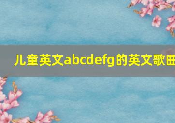 儿童英文abcdefg的英文歌曲