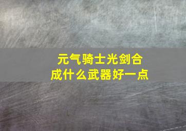 元气骑士光剑合成什么武器好一点