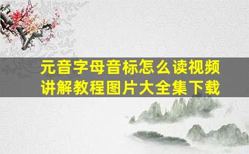 元音字母音标怎么读视频讲解教程图片大全集下载