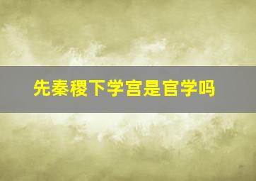 先秦稷下学宫是官学吗