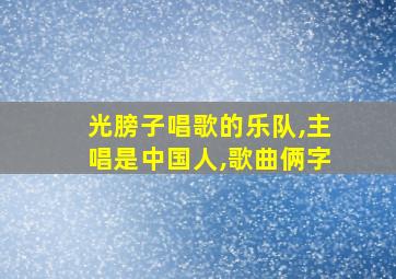 光膀子唱歌的乐队,主唱是中国人,歌曲俩字