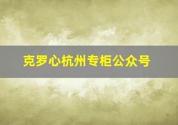 克罗心杭州专柜公众号