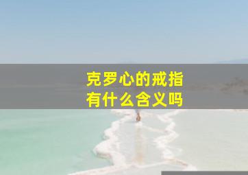 克罗心的戒指有什么含义吗