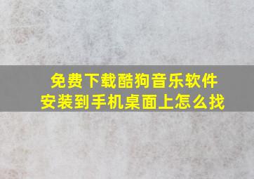 免费下载酷狗音乐软件安装到手机桌面上怎么找