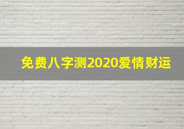 免费八字测2020爱情财运