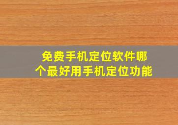 免费手机定位软件哪个最好用手机定位功能