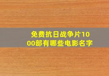 免费抗日战争片1000部有哪些电影名字