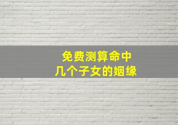 免费测算命中几个子女的姻缘