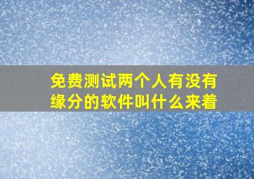 免费测试两个人有没有缘分的软件叫什么来着