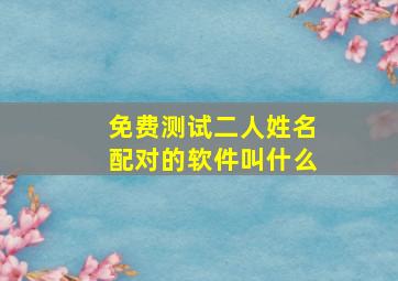 免费测试二人姓名配对的软件叫什么