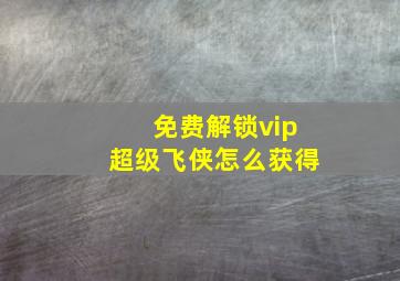 免费解锁vip超级飞侠怎么获得