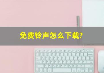 免费铃声怎么下载?