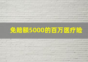 免赔额5000的百万医疗险