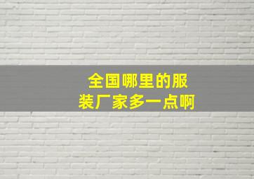 全国哪里的服装厂家多一点啊