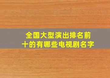 全国大型演出排名前十的有哪些电视剧名字