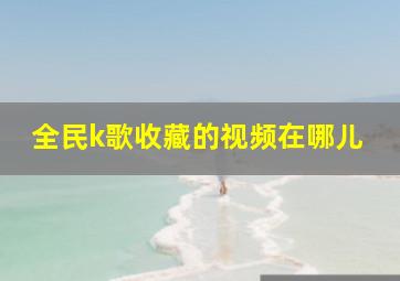 全民k歌收藏的视频在哪儿