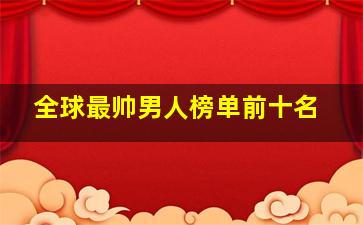 全球最帅男人榜单前十名