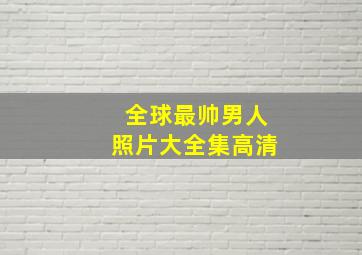 全球最帅男人照片大全集高清