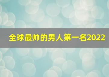 全球最帅的男人第一名2022