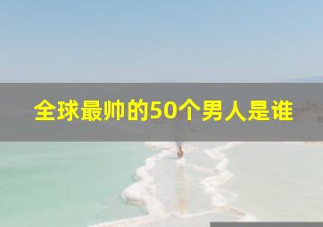 全球最帅的50个男人是谁