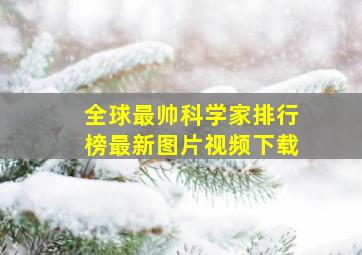 全球最帅科学家排行榜最新图片视频下载