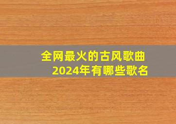 全网最火的古风歌曲2024年有哪些歌名