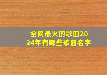 全网最火的歌曲2024年有哪些歌曲名字