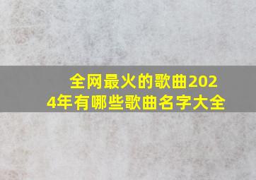 全网最火的歌曲2024年有哪些歌曲名字大全