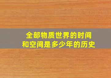 全部物质世界的时间和空间是多少年的历史