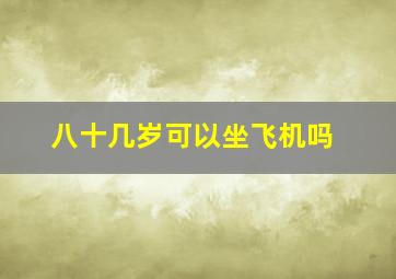 八十几岁可以坐飞机吗