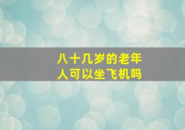 八十几岁的老年人可以坐飞机吗