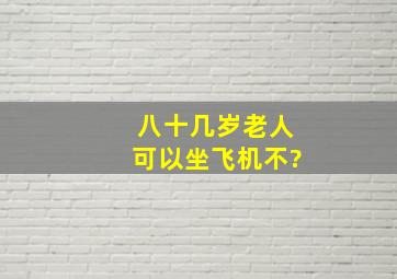 八十几岁老人可以坐飞机不?