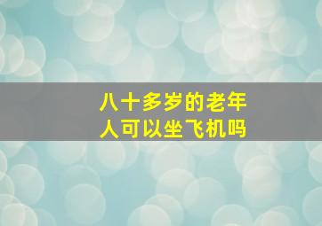 八十多岁的老年人可以坐飞机吗