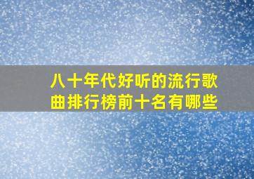 八十年代好听的流行歌曲排行榜前十名有哪些