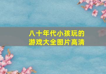 八十年代小孩玩的游戏大全图片高清