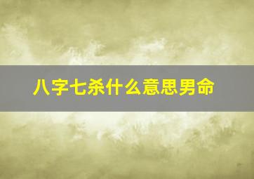 八字七杀什么意思男命