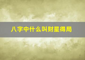 八字中什么叫财星得局