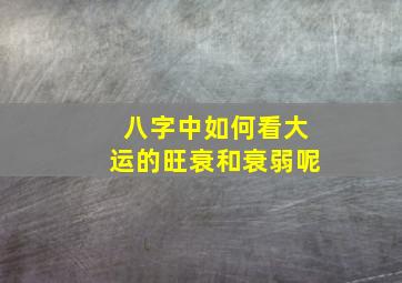 八字中如何看大运的旺衰和衰弱呢