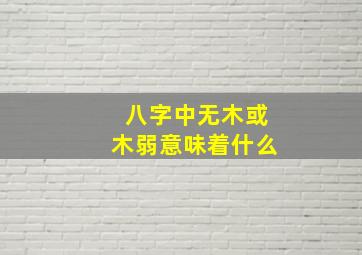 八字中无木或木弱意味着什么