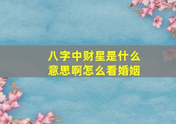 八字中财星是什么意思啊怎么看婚姻