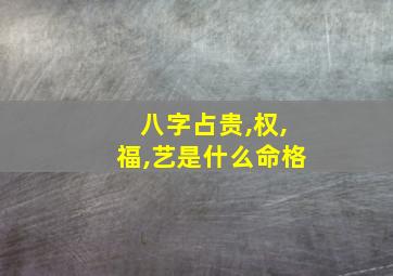 八字占贵,权,福,艺是什么命格