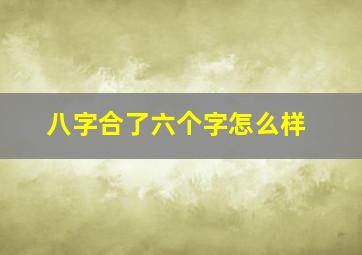 八字合了六个字怎么样