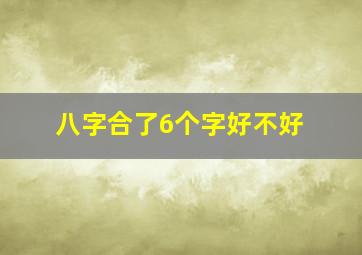 八字合了6个字好不好