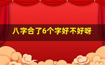 八字合了6个字好不好呀