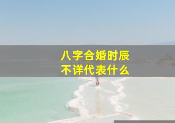 八字合婚时辰不详代表什么