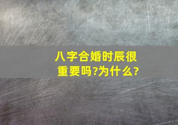 八字合婚时辰很重要吗?为什么?